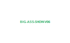 BIG ASS SHOW V06